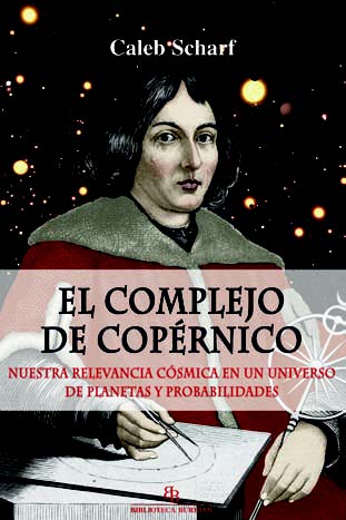 El complejo de Copérnico   «Nuestra relevancia cósmica en un universo de planetas y probalidades»