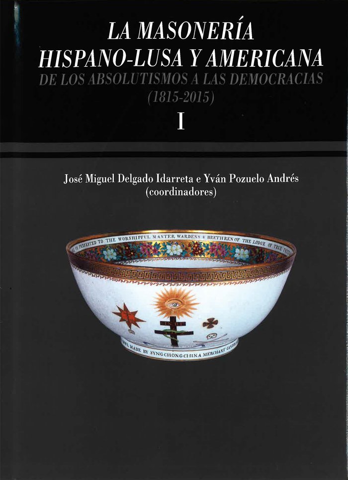 LA MASONERíA HISPANO-LUSA Y AMERICANA. DE LOS ABSOLUTISMOS A LAS DEMOCRACIAS (1 «8SYMPOSIUM INTERNACIONAL DE HISTORIA DE LA MASONERíA ESPAñOLA»