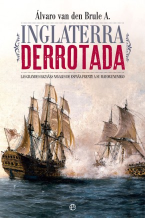 Inglaterra derrotada   «Las grandes hazañas navales de España frente a su mayor enemigo»