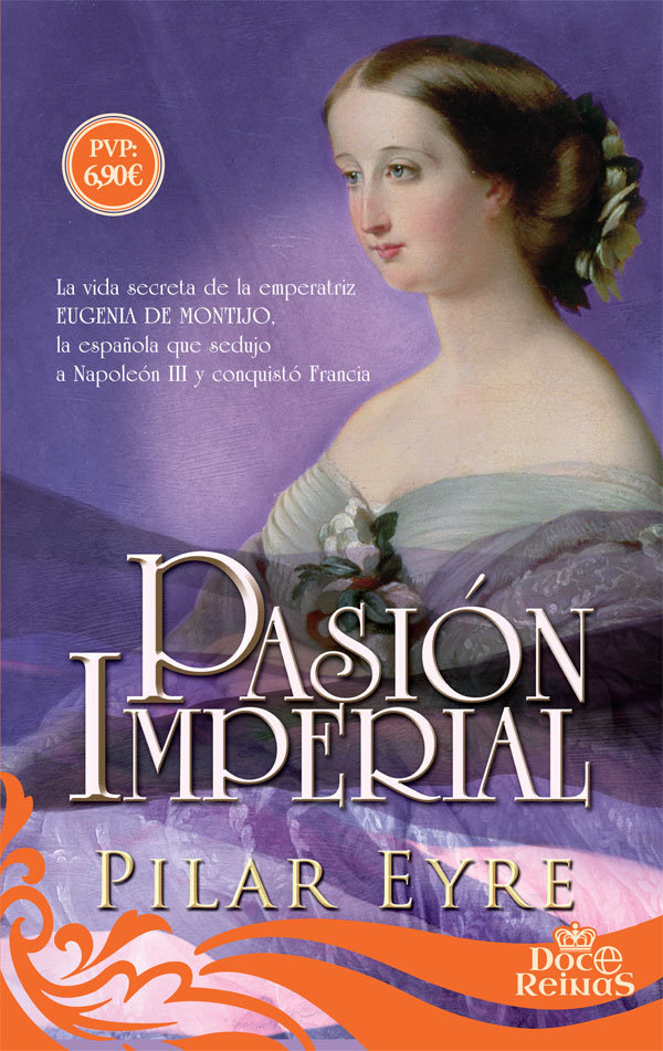 Pasión imperial   «La vida secreta de la emperatriz Eugenia de Montijo, la española que sedujo a Napoleón III y conquistó Francia»