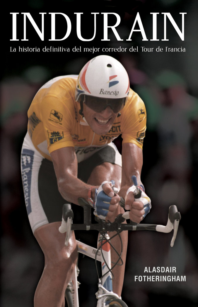 Indurain   «La historia definitiva del mejor corredor del Tour de Francia»