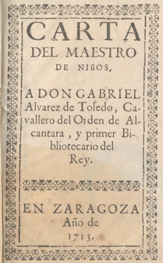 CARTA DEL MAESTRO DE NIÑOS, A DON GABRIEL Alvarez de Toledo, Cavallero del Orden de Alcantara, y primer Bibliotecario del Rey