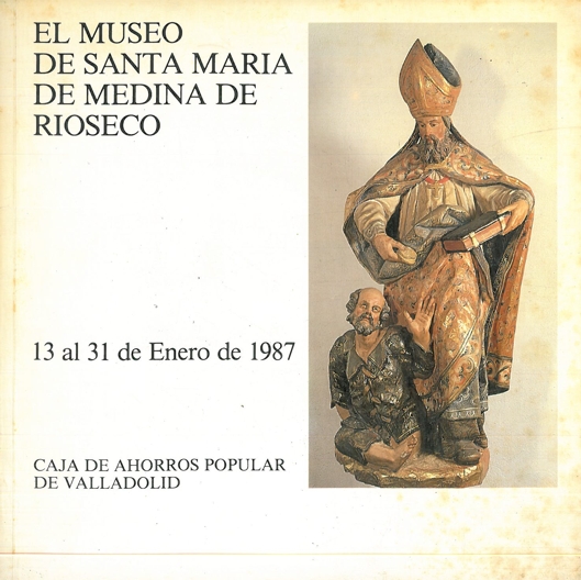EL MUSEO DE SANTA MARÍA DE MEDINA DE RIOSECO. 13 al 31 de Enero de 1987  [Cátalogo]