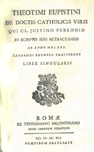 DE DOCTIS CATHOLICIS VIRIS QUI CL. JUSTINO FEBRONIO IN SCRIPTIS SUIS RETRACTANDIS AB ANNO 1580 LAUDABILI EXEMPLO PRAEIVERUNT. LIBER SINGULARIS