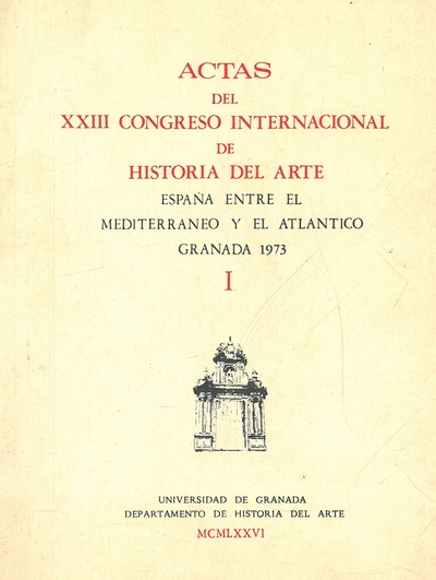 ACTAS DEL XXIII CONGRESO INTERNACIONAL DE HISTORIA DEL ARTE. ESPAÑA ENTRE EL MEDITERRÁNEO Y EL ATLÁNTICO. GRANADA 1973. Tomo I