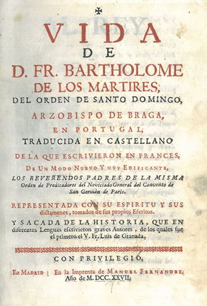 VIDA DE D. FR. BARTHOLOME DE LOS MARTIRES, DEL ORDEN DE SANTO DOMINGO, ARZOBISPO DE BRAGA EN PORTUGAL