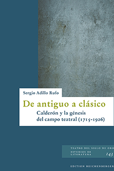 De antiguo a clásico: Calderón y la génesis del campo teatral (1715-1926) (9783967280067)
