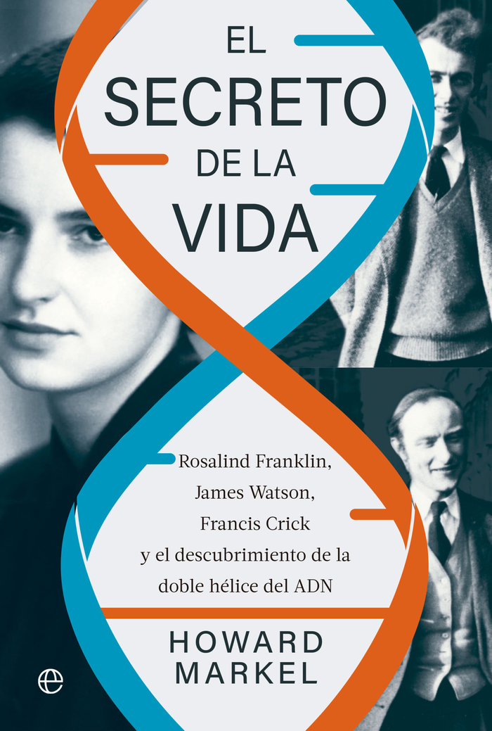 El secreto de la vida   «Rosalind Franklin, James Watson, Francis Crick y el descubrimiento de la doble hélice del ADN»