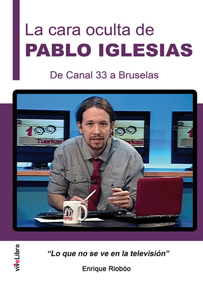 LA CARA OCULTA DE PABLO IGLESIAS. DE CANAL 33 A BRUSELAS «LO QUE NO SE VE EN LA TELEVISION» (9788416198887)