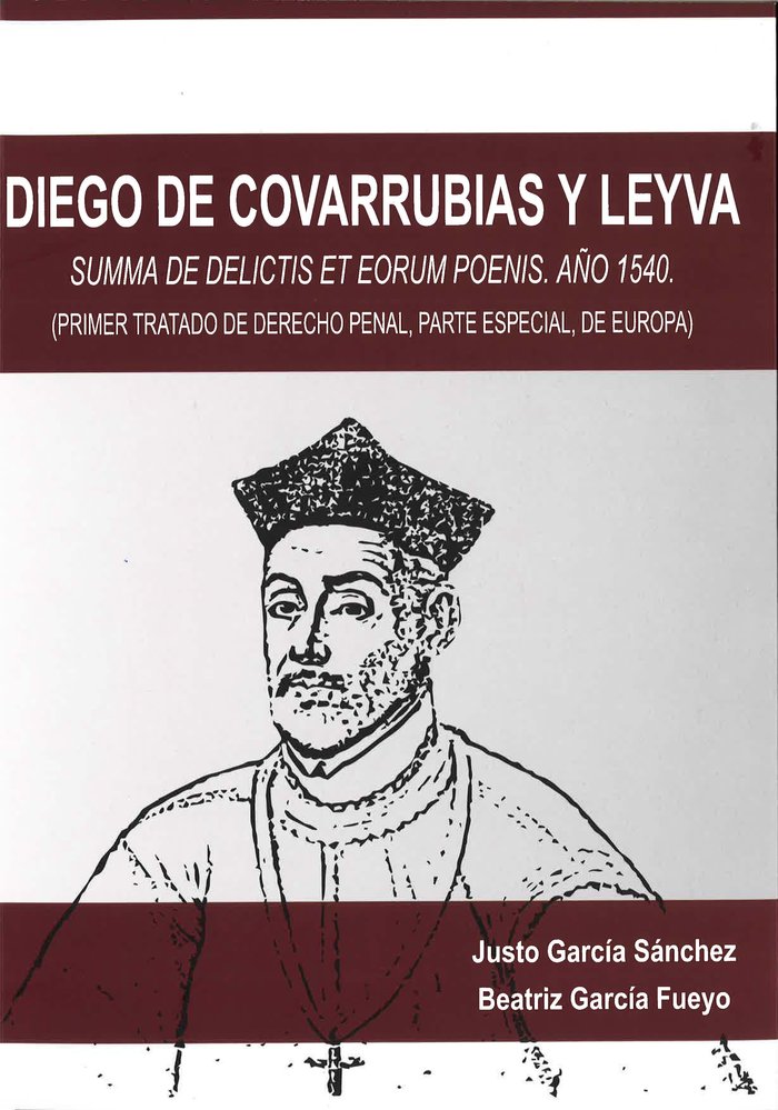 DIEGO DE COVARRUBIAS Y LEYVA «SUMMA DE DELICTIS ET EORUM POENIS. AÑO 1540. (PRIMER TRATADO DE DERECHO PENAL,»