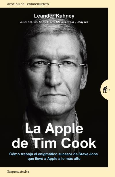 La Apple de Tim Cook   «Cómo trabaja el enigmático sucesor de Steve Jobs que llevó a Apple a lo más alto» (9788416997206)