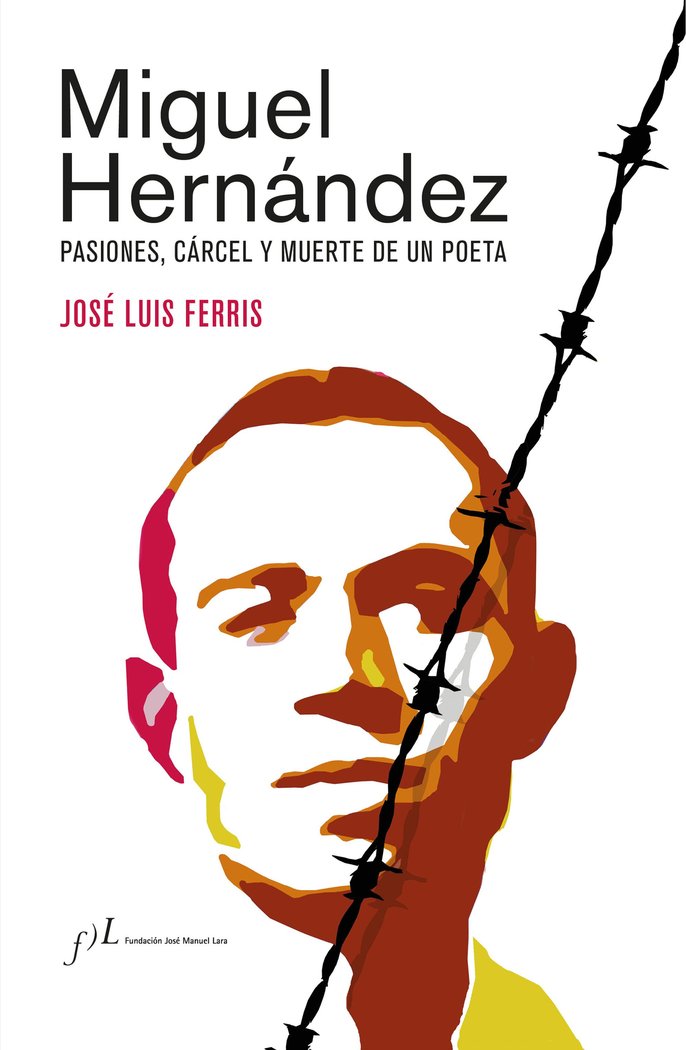 Miguel Hernández (Edición corregida y aumentada)   «Pasiones, cárcel y muerte de un poeta»
