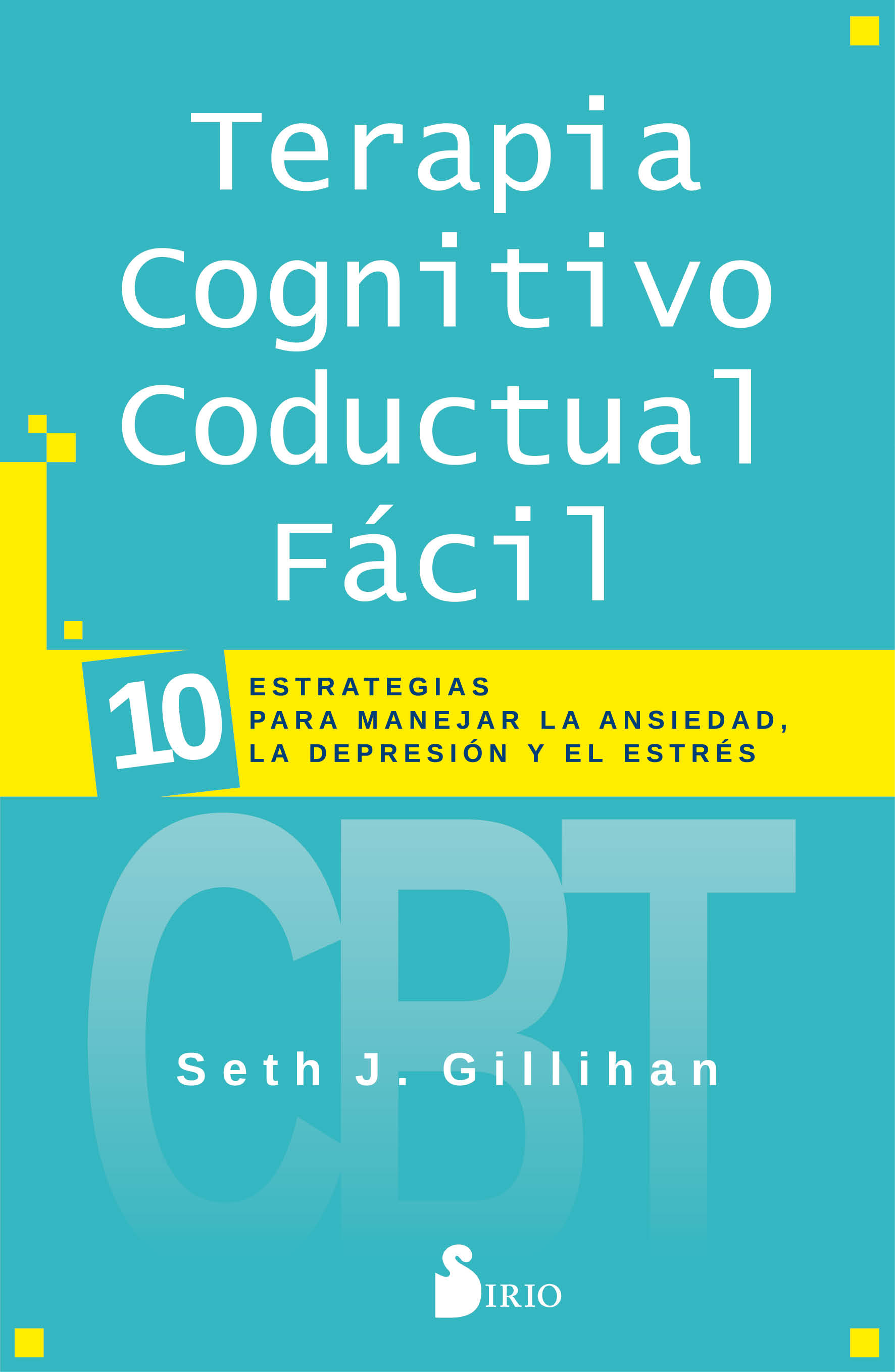 Terapia Cognitivo Conductal Fácil   «10 ESTRATEGIAS PARA MANEJAR LA DEPRESIÓN, LA ANSIEDAD Y EL ESTRÉS» (9788418000447)