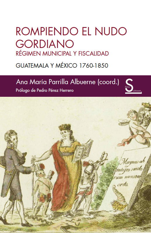 Rompiendo el nudo gordiano   «Régimen municipal y fiscalidad. Guatemala y México 1760-1850»