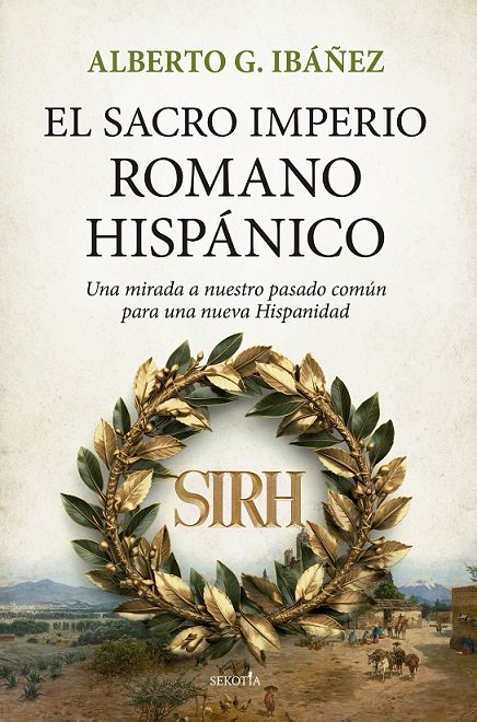 SACRO IMPERIO ROMANO HISPÁNICO, EL «Una mirada a nuestro pasado común para una nueva Hispanidad»