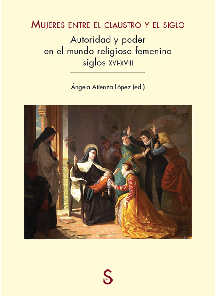 Mujeres entre el claustro y el siglo   «Autoridad y poder en el mundo religioso femenino siglos XVI-XVII»