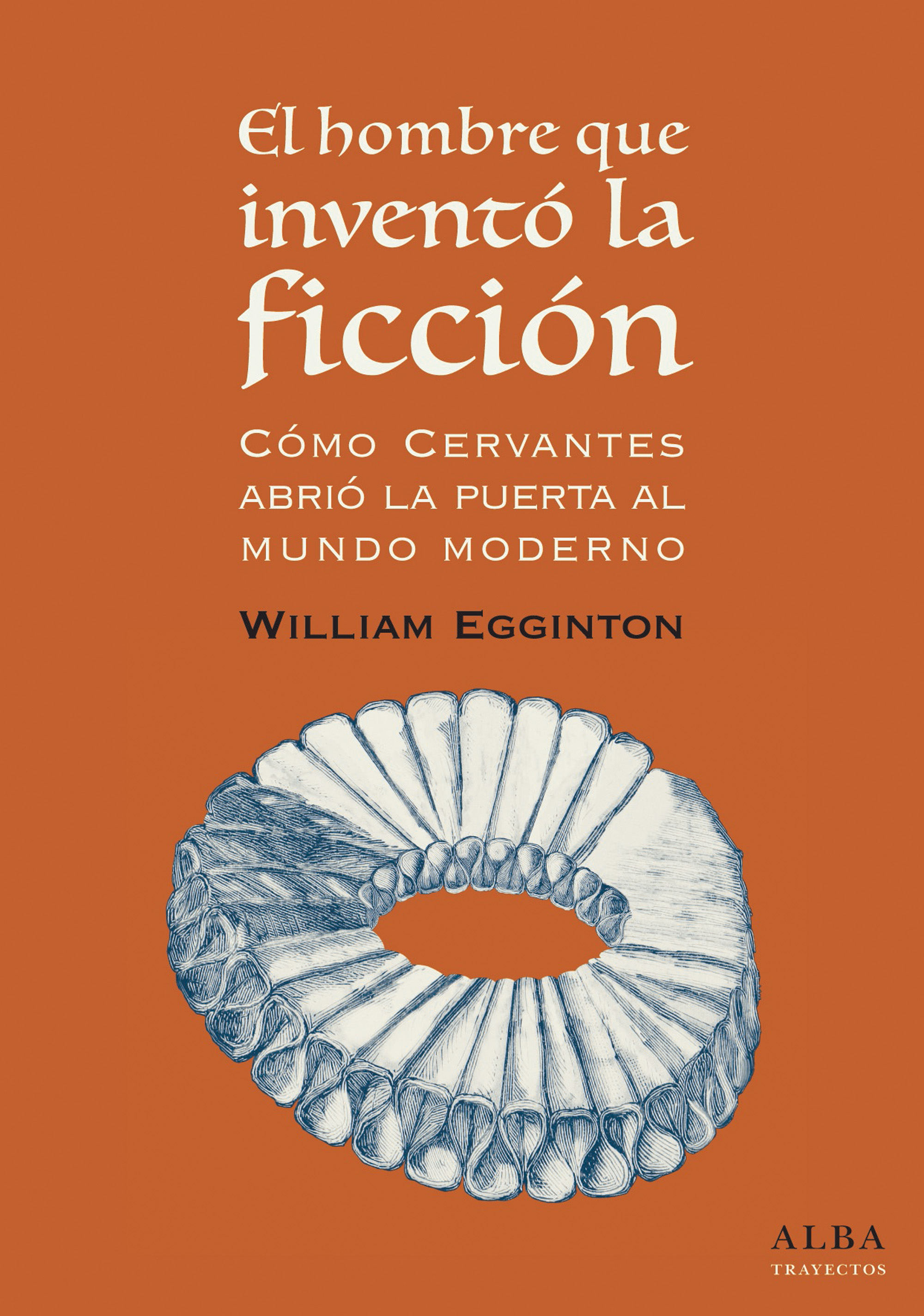 El hombre que inventó la ficción: cómo Cervantes abrió la puerta al mundo Moderno (9788490653418)