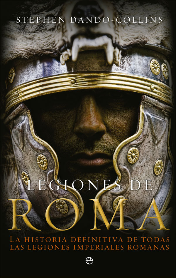Legiones de Roma   «La historia definitiva de todas las legiones imperiales romanas»