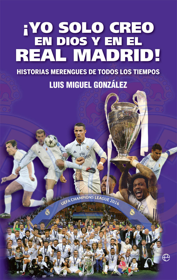 ¡Yo solo creo en Dios y en el Real Madrid!   «Historias merengues de todos los tiempos»