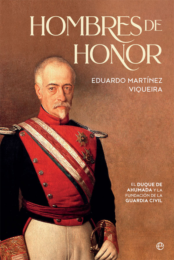 Hombres de honor   «El duque de Ahumada y la fundación de la Guardia Civil»
