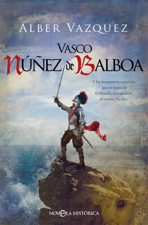 Vasco Núñez de Balboa   «Y los aventureros españoles que en busca de El Dorado descubrieron el océano Pacífico»
