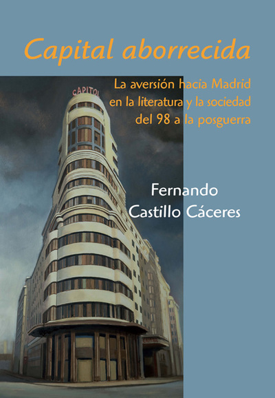 Capital aborrecida «La aversión hacia Madrid en la literatura y la sociedad del 98 a la posguerra» (9788496813427)