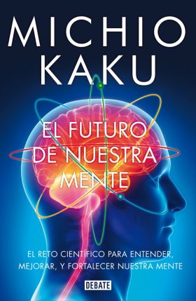 El futuro de nuestra mente   «El reto científico para entender, mejorar, y fortalecer nuestra mente» (9788499923925)