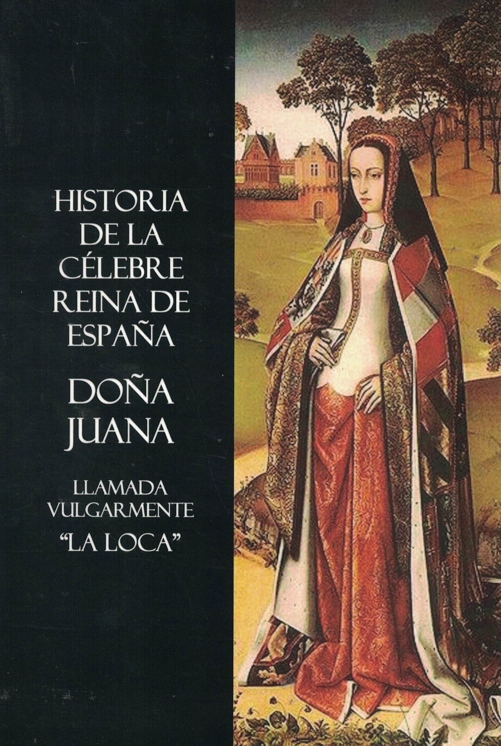 Historia de la célebre reina de España doña Juana, llamada vulgarmente «La Loca»